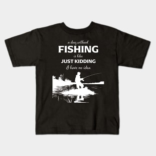 A Day Without Fishing Is Like Just Kidding I Have No Idea Kids T-Shirt